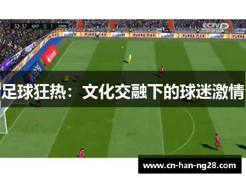 足球狂热:文化交融下的球迷激情 足球狂热:文化交融下的球迷激情