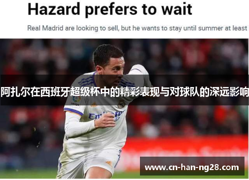 阿扎尔在西班牙超级杯中的精彩表现与对球队的深远影响 阿扎尔在西班牙超级杯中的精彩表现与对球队的深远影响