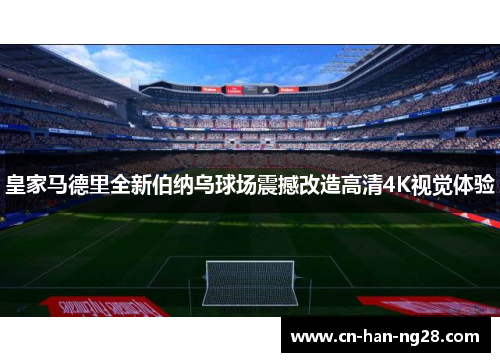 皇家马德里全新伯纳乌球场震撼改造高清4K视觉体验 皇家马德里全新伯纳乌球场震撼改造高清4K视觉体验