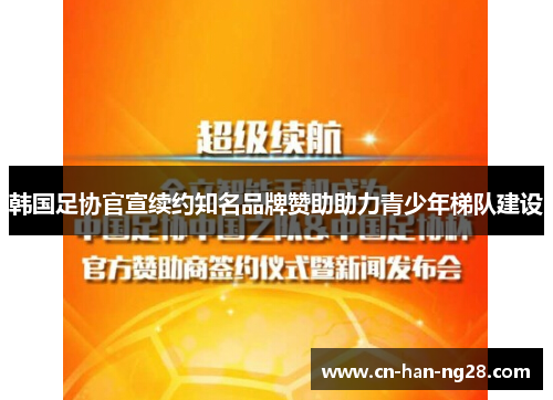 韩国足协官宣续约知名品牌赞助助力青少年梯队建设 韩国足协官宣续约知名品牌赞助助力青少年梯队建设