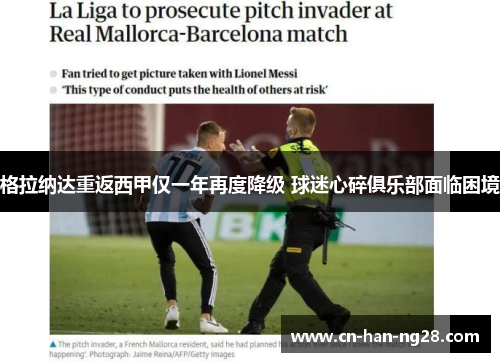 格拉纳达重返西甲仅一年再度降级 球迷心碎俱乐部面临困境 格拉纳达重返西甲仅一年再度降级 球迷心碎俱乐部面临困境