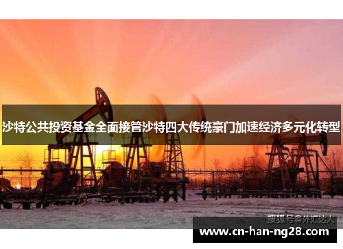 沙特公共投资基金全面接管沙特四大传统豪门加速经济多元化转型 沙特公共投资基金全面接管沙特四大传统豪门加速经济多元化转型