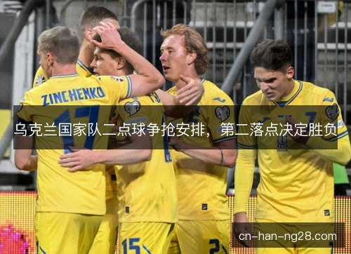 乌克兰国家队二点球争抢安排，第二落点决定胜负