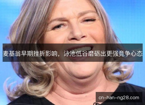 麦基翁早期挫折影响，泳池低谷磨砺出更强竞争心态